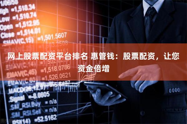网上股票配资平台排名 惠管钱：股票配资，让您资金倍增