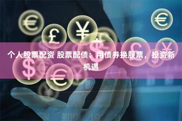 个人股票配资 股票配债：用债券换股票，投资新机遇