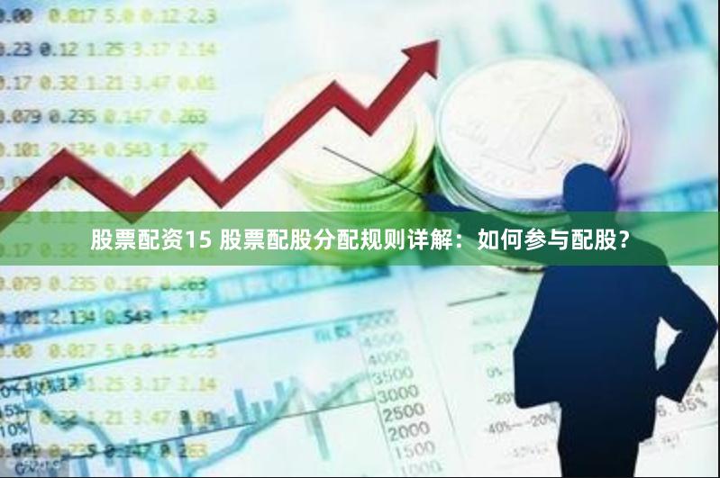 股票配资15 股票配股分配规则详解：如何参与配股？