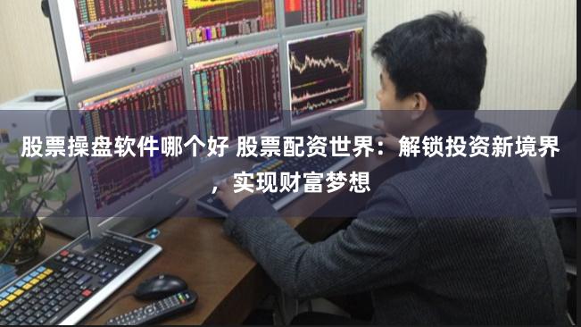 股票操盘软件哪个好 股票配资世界:解锁投资新境界,实现财富梦想