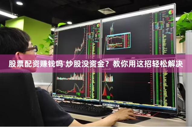 股票配资赚钱吗 炒股没资金？教你用这招轻松解决