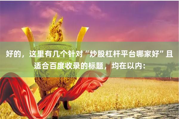 好的，这里有几个针对“炒股杠杆平台哪家好”且适合百度收录的标题，均在以内：