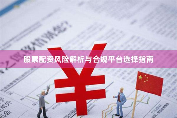 股票配资风险解析与合规平台选择指南