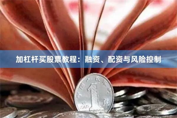 加杠杆买股票教程：融资、配资与风险控制