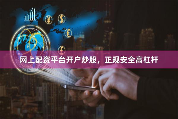 网上配资平台开户炒股，正规安全高杠杆