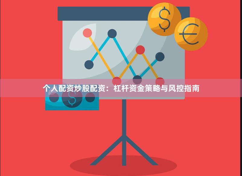 个人配资炒股配资：杠杆资金策略与风控指南