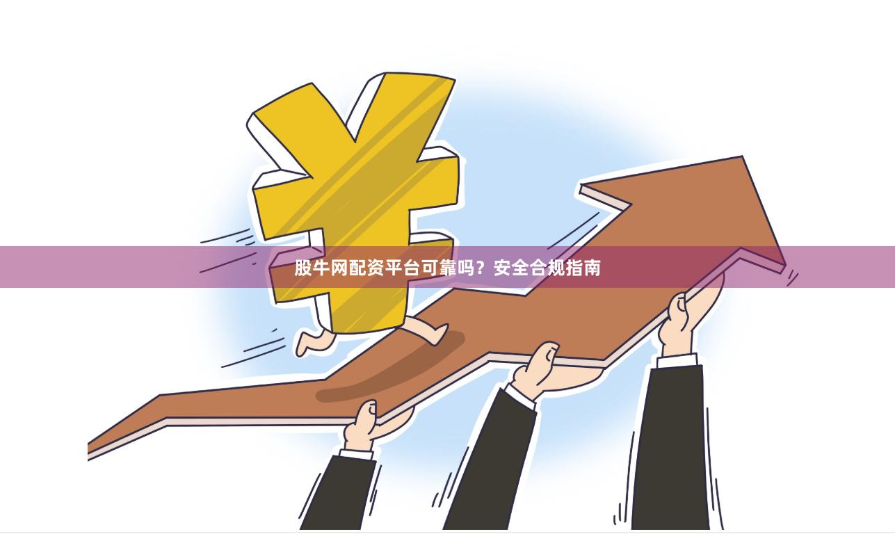 股牛网配资平台可靠吗？安全合规指南