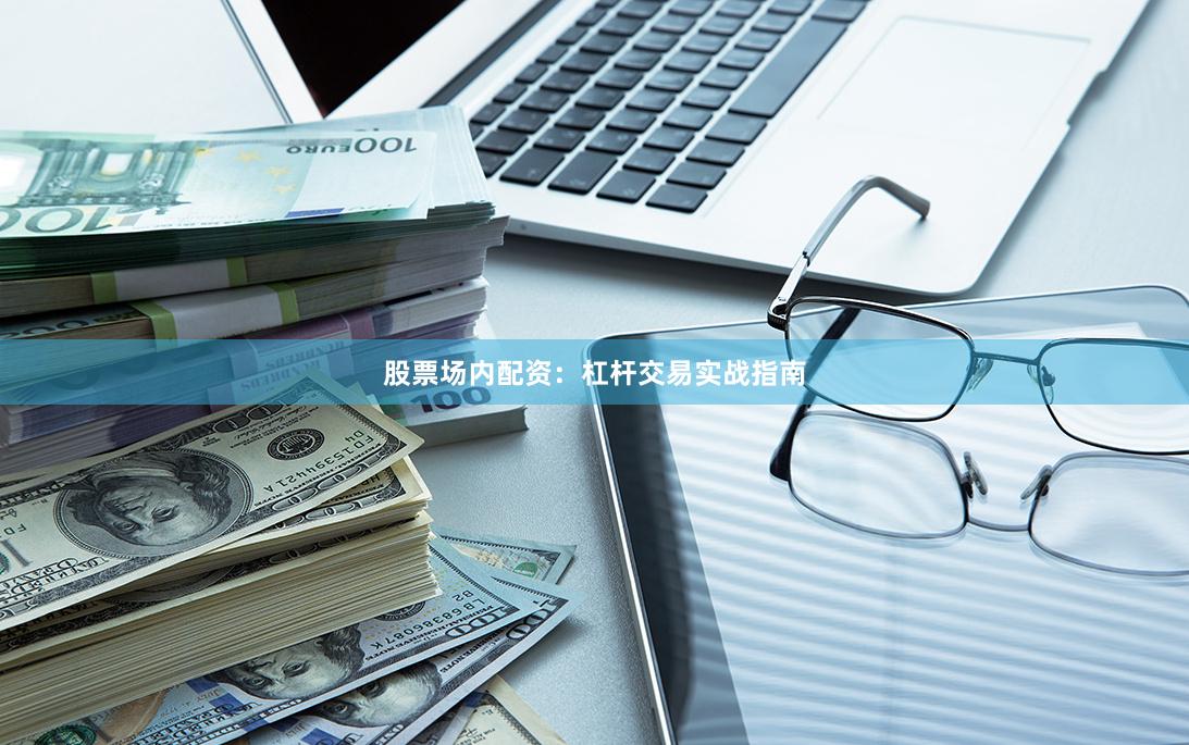 股票场内配资：杠杆交易实战指南