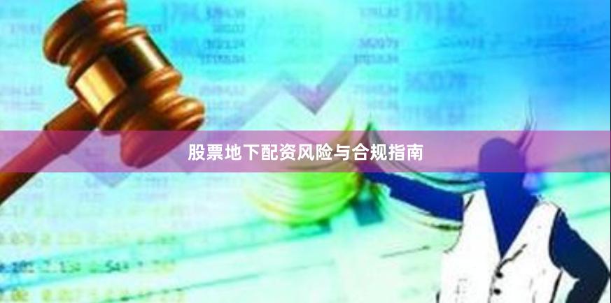 股票地下配资风险与合规指南