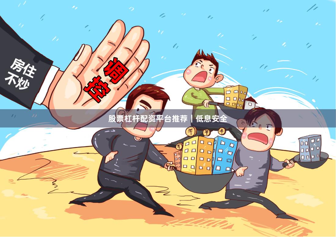 股票杠杆配资平台推荐｜低息安全