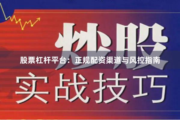 股票杠杆平台：正规配资渠道与风控指南