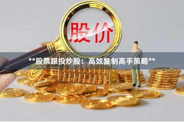 **股票跟投炒股：高效复制高手策略**