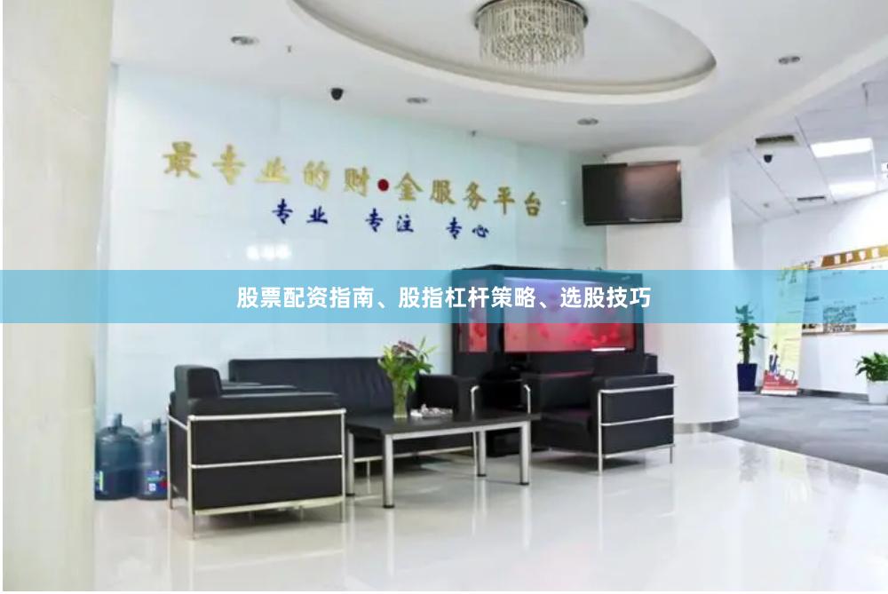 股票配资指南、股指杠杆策略、选股技巧