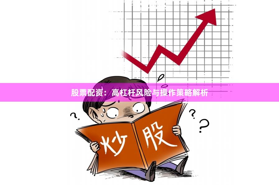 股票配资：高杠杆风险与操作策略解析