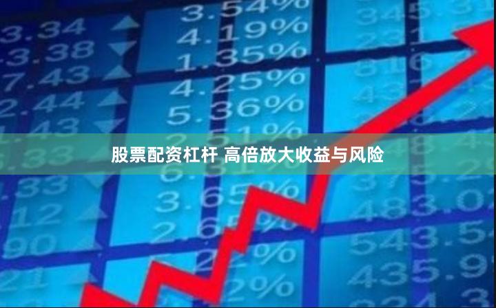 股票配资杠杆 高倍放大收益与风险