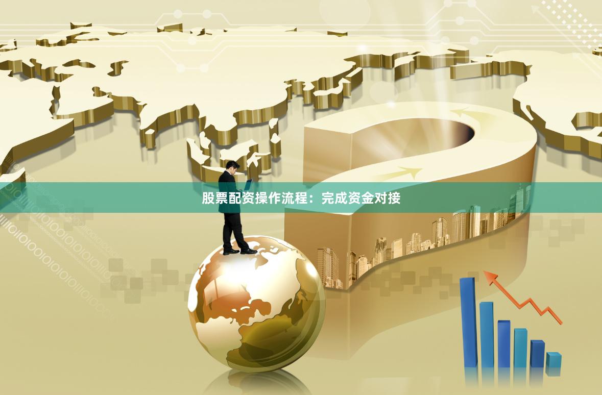 股票配资操作流程：完成资金对接