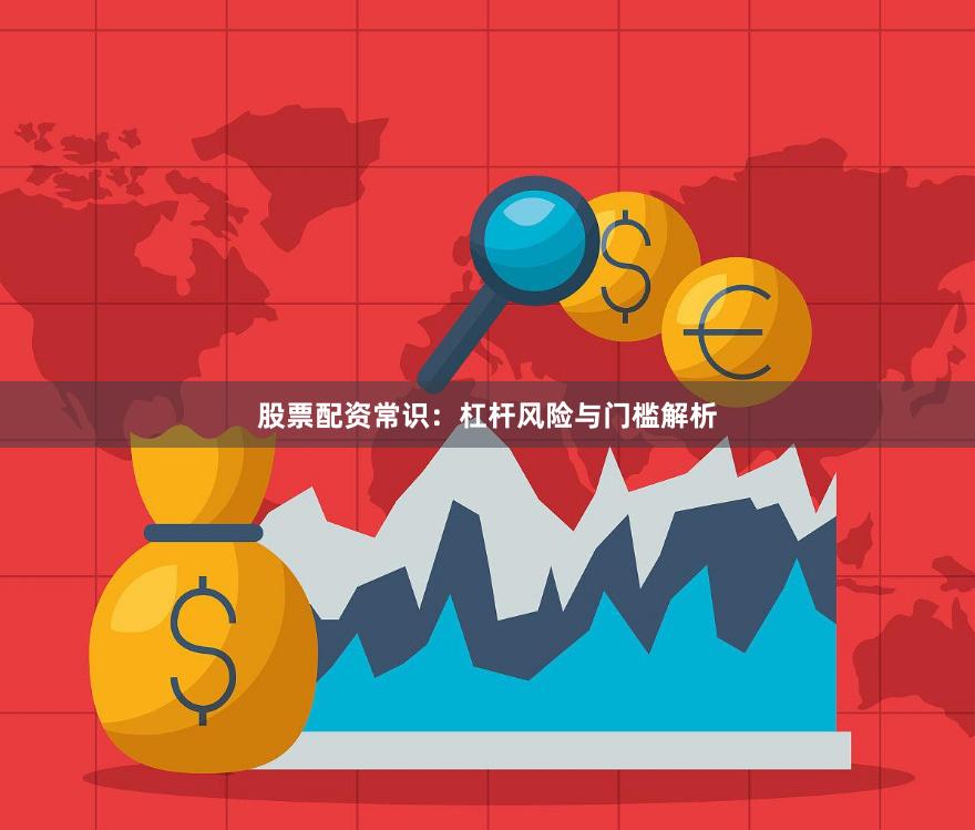 股票配资常识：杠杆风险与门槛解析