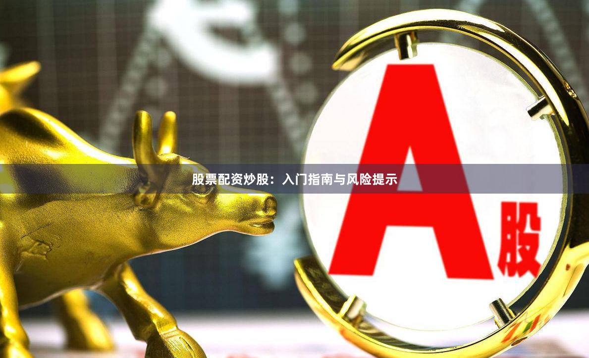股票配资炒股：入门指南与风险提示