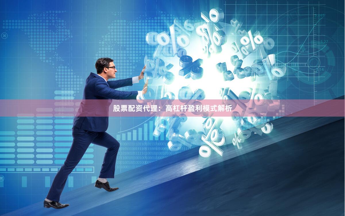 股票配资代理：高杠杆盈利模式解析