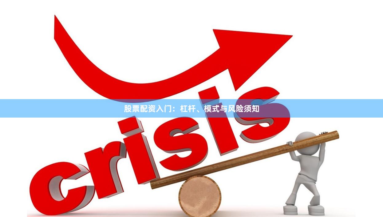 股票配资入门：杠杆、模式与风险须知