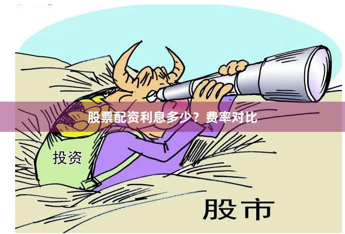 股票配资利息多少？费率对比