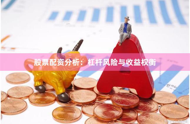 股票配资分析：杠杆风险与收益权衡