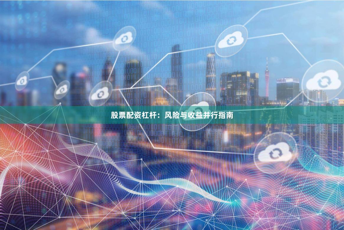 股票配资杠杆：风险与收益并行指南