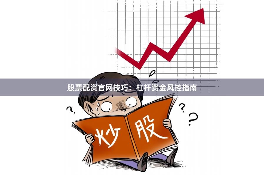 股票配资官网技巧：杠杆资金风控指南