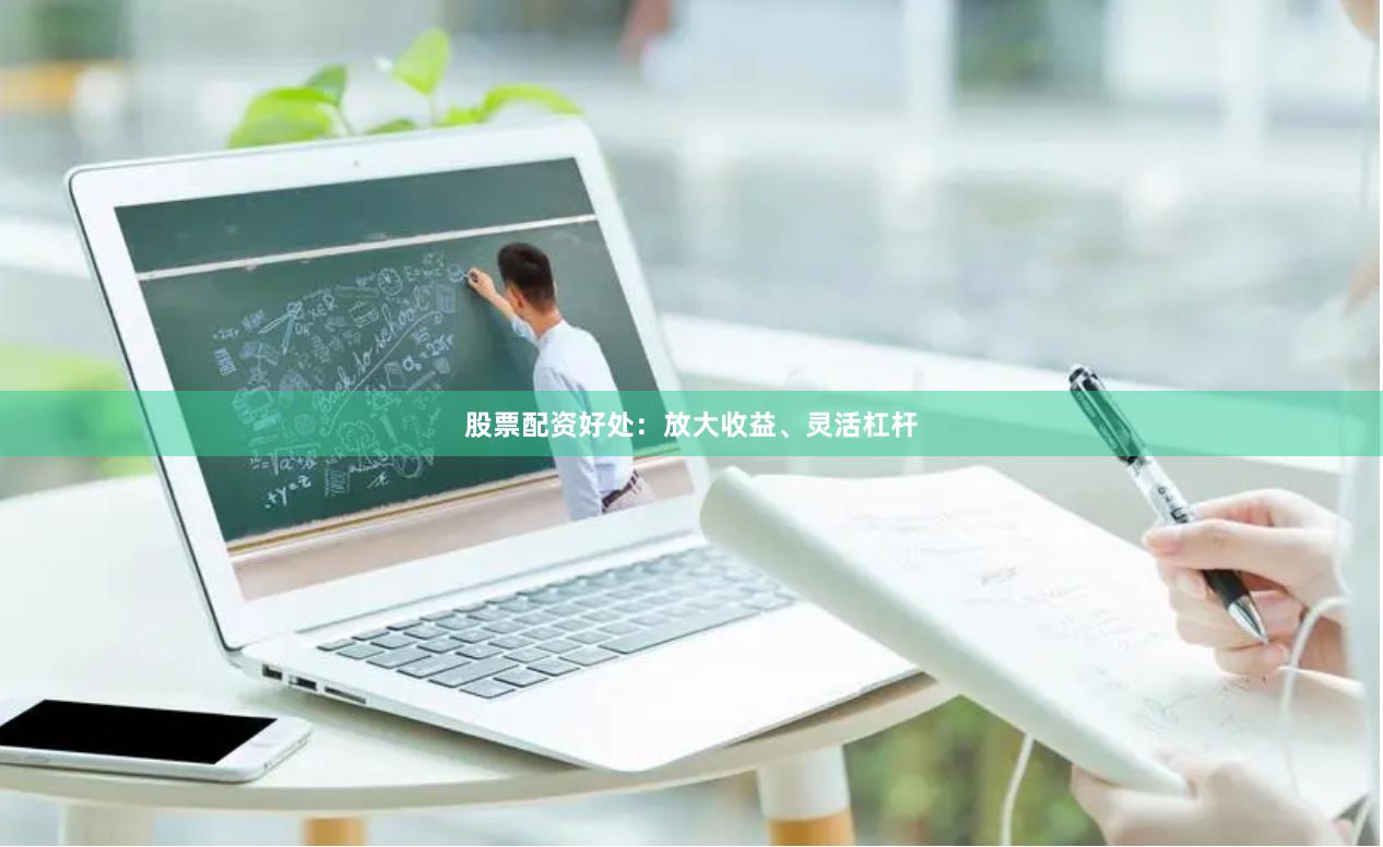 股票配资好处：放大收益、灵活杠杆