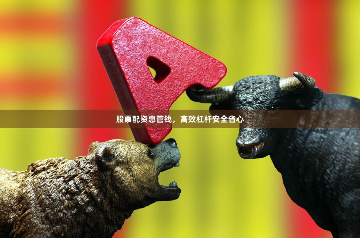 股票配资惠管钱，高效杠杆安全省心