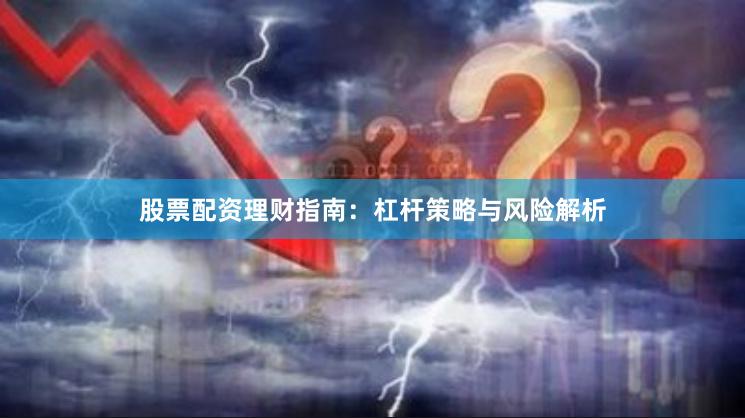 股票配资理财指南：杠杆策略与风险解析