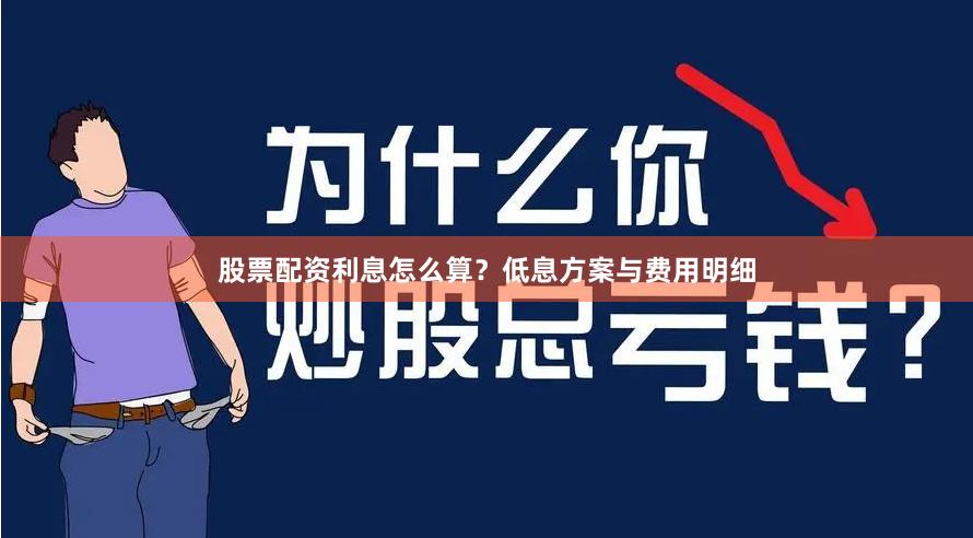 股票配资利息怎么算？低息方案与费用明细