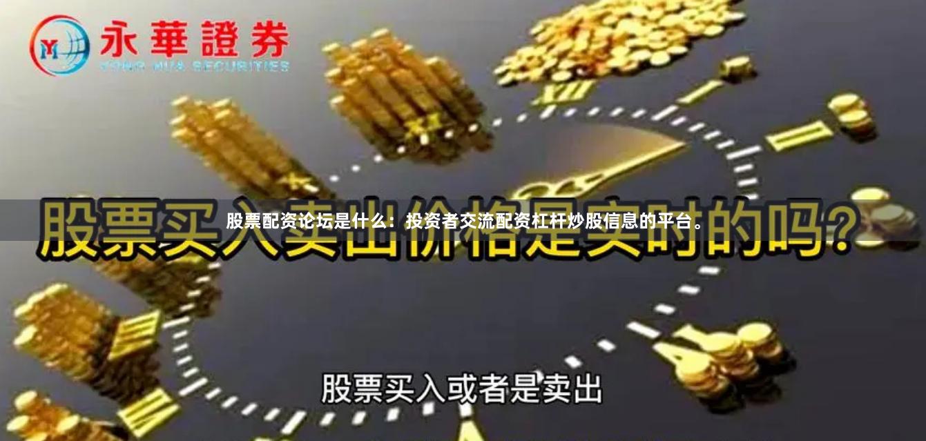 股票配资论坛是什么：投资者交流配资杠杆炒股信息的平台。