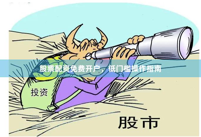 股票配资免费开户，低门槛操作指南