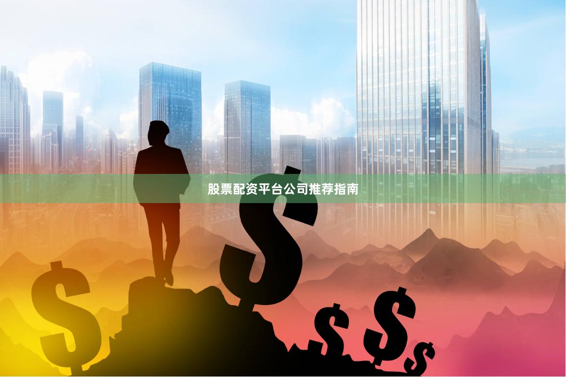 股票配资平台公司推荐指南
