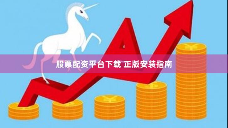 股票配资平台下载 正版安装指南