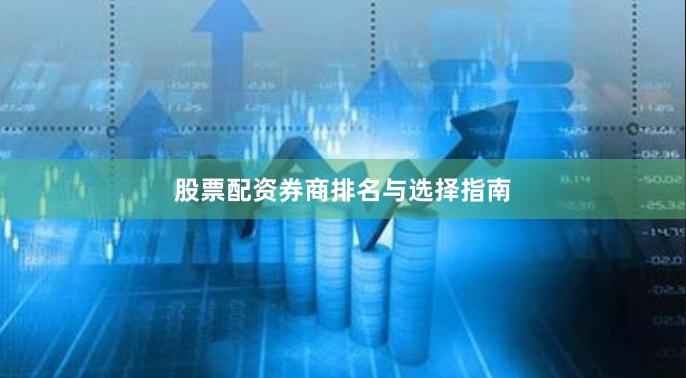 股票配资券商排名与选择指南