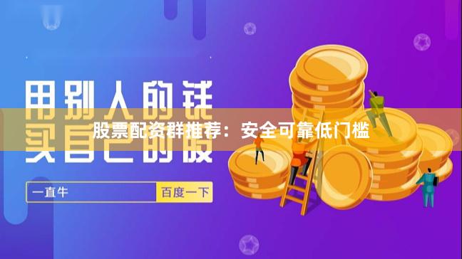 股票配资群推荐：安全可靠低门槛