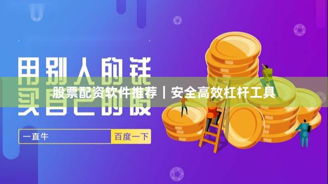 股票配资软件推荐｜安全高效杠杆工具