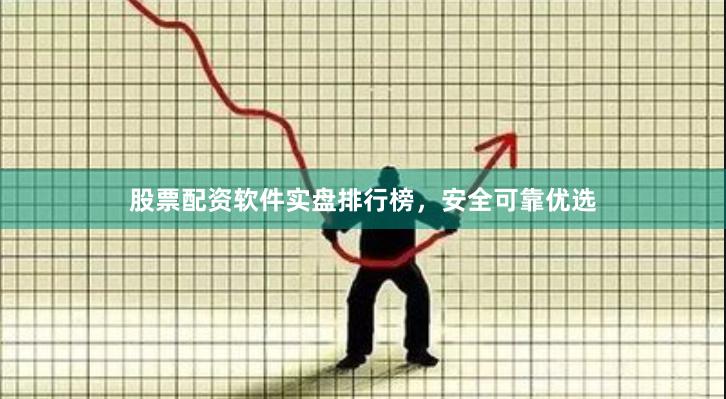 股票配资软件实盘排行榜，安全可靠优选