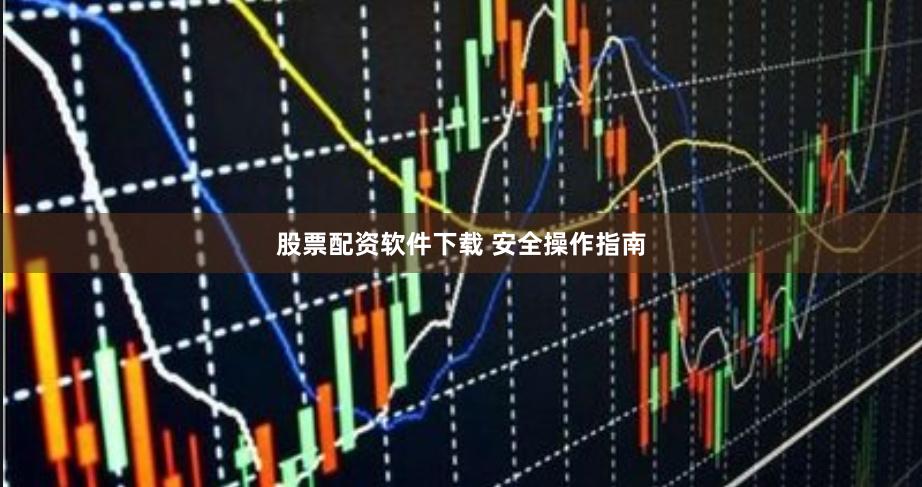 股票配资软件下载 安全操作指南