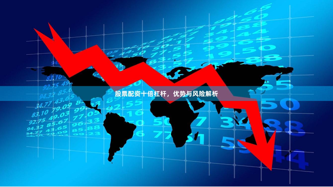 股票配资十倍杠杆，优势与风险解析