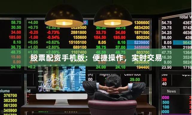 股票配资手机版：便捷操作，实时交易