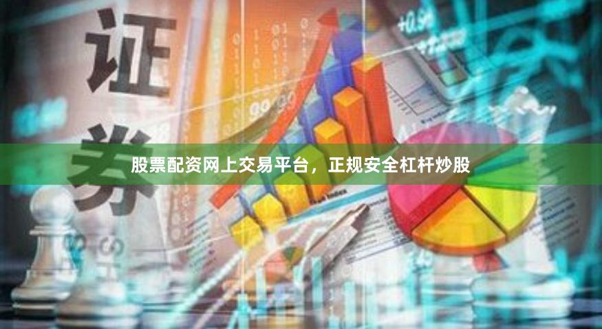股票配资网上交易平台，正规安全杠杆炒股