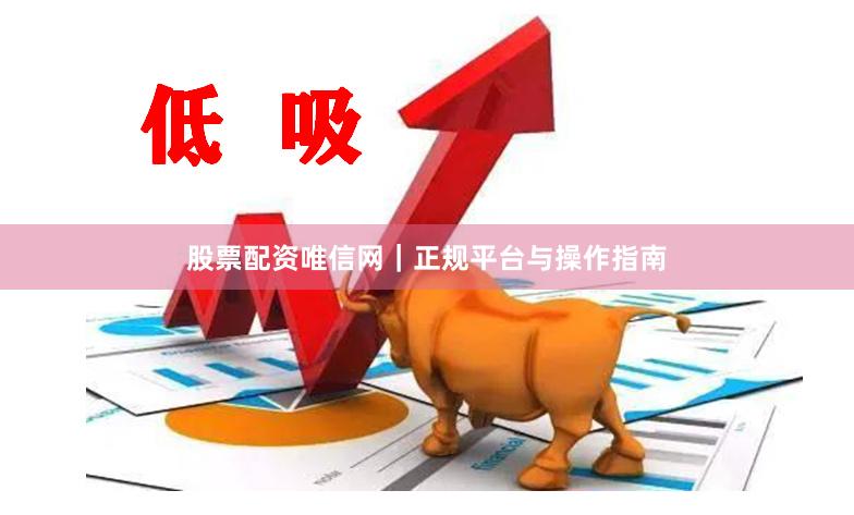 股票配资唯信网｜正规平台与操作指南