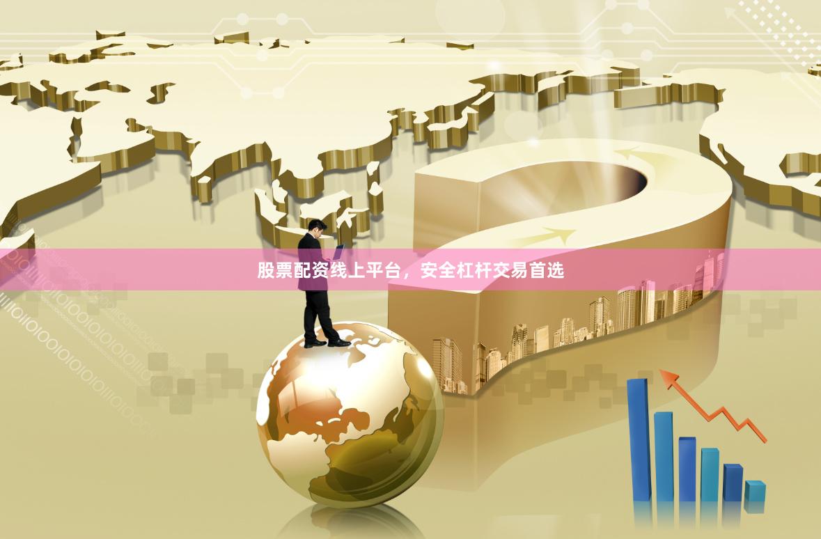股票配资线上平台，安全杠杆交易首选