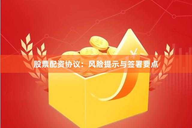 股票配资协议：风险提示与签署要点