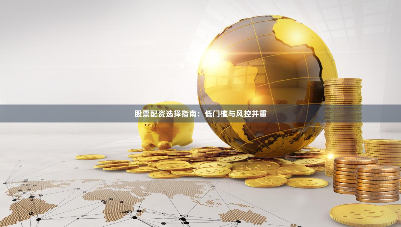 股票配资选择指南：低门槛与风控并重