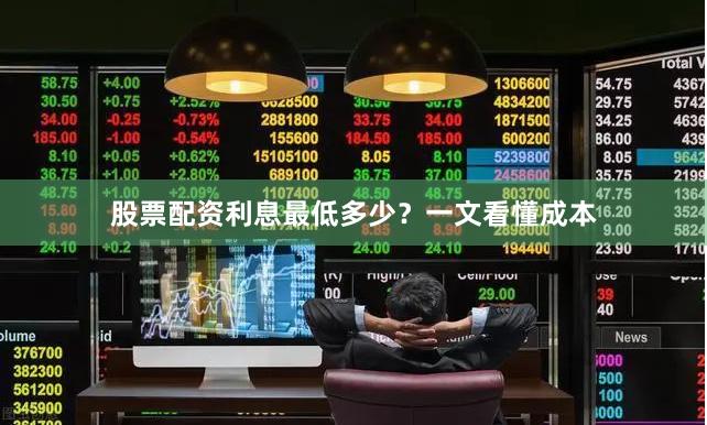 股票配资利息最低多少？一文看懂成本