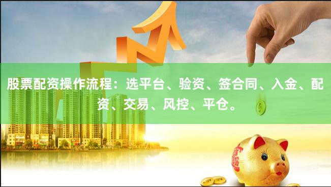 股票配资操作流程：选平台、验资、签合同、入金、配资、交易、风控、平仓。